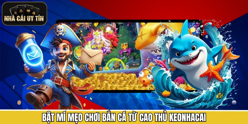 Bật mí mẹo chơi bắn cá từ cao thủ Keonhacai