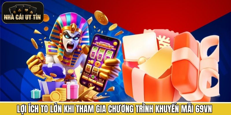 Lợi ích to lớn khi tham gia chương trình khuyến mãi 69VN 