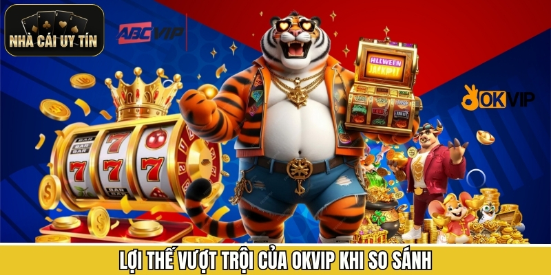 Lợi thế vượt trội của OKVIP khi so sánh