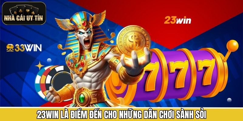 23WIN là điểm đến cho những dân chơi sành sỏi