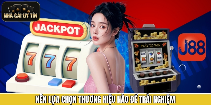 Nên lựa chọn thương hiệu nào để trải nghiệm 