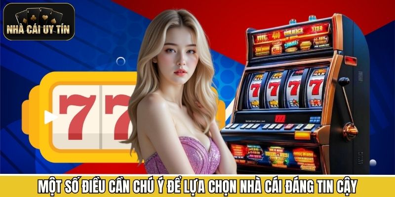 Một số điều cần chú ý để lựa chọn nhà cái đáng tin cậy