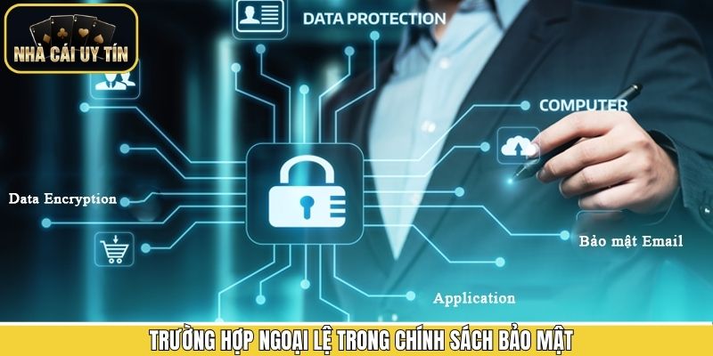 Các trường hợp ngoại lệ cần lưu ý trong chính sách bảo mật